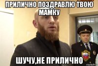 прилично поздравлю твою мамку шучу,не прилично