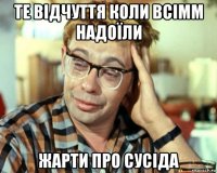 те відчуття коли всімм надоїли жарти про сусіда