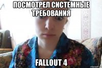 посмотрел системные требования fallout 4