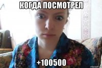 когда посмотрел +100500