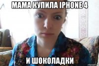 мама купила iphone 4 и шоколадки