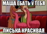 маша ебать у тебя писька красивая