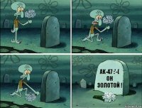 Ak-47 :'-( он золотой !