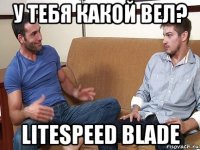 у тебя какой вел? litespeed blade