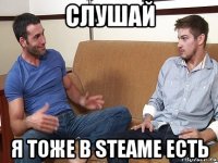 слушай я тоже в steame есть