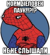 норм человек паук!!?!? не не слышали