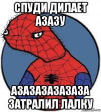 спуди дилает азазу азазазазазаза затралил лалку