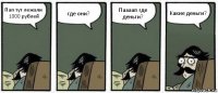 Пап тут лежали 1000 рублей где они? Паааап где деньги? Какие деньги?