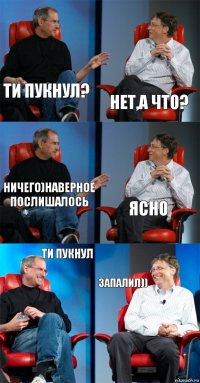 Ти пукнул? Нет,а что? Ничего)наверное послишалось Ясно Ти пукнул Запалил))