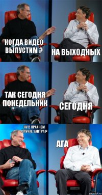 Когда видео выпустим ? На выходных Так сегодня понедельник Сегодня ну в крайнем случае завтра ? ага