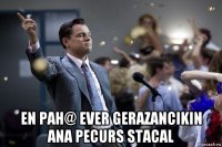  en pah@ ever gerazancikin ana pecurs stacal