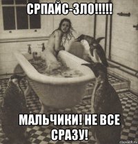 српайс-зло!!!!! мальчики! не все сразу!