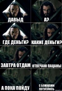 Давыд А? Где деньги? Какие деньги? Завтра отдам Отвечаю пацаны а пока пойду с бомжами потусуюсь