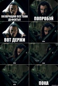 Возвращаю все твои дефекты! попробуй Вот держи ... ... ... ... пока