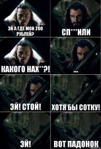 эй а где мои 200 рублей? сп***или какого нах**?! ... Эй! стой! хотя бы сотку! Эй! вот падонок