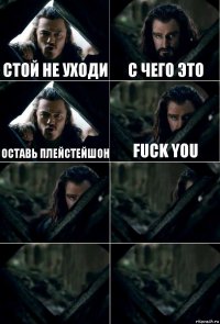 СТОЙ НЕ УХОДИ С ЧЕГО ЭТО ОСТАВЬ ПЛЕЙСТЕЙШОН FUCK YOU    