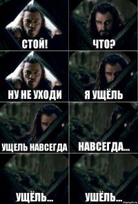 СТОЙ! Что? ну не уходи Я ущёль ущель навсегда Навсегда... Ущёль... Ушёль...