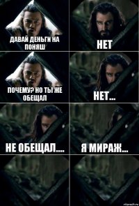 Давай деньги на поняш Нет Почему? Но ты же обещал Нет... Не обещал.... Я мираж...  