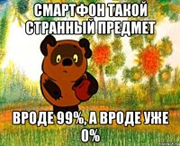 смартфон такой странный предмет вроде 99%, а вроде уже 0%