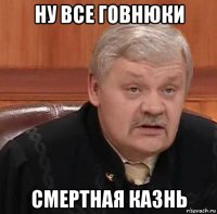 ну все говнюки смертная казнь