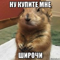 ну купите мне широчи