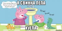 я свинка пепа хуепа