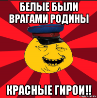 белые были врагами родины красные гирои!!