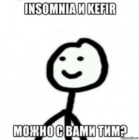 insomnia и kefir можно с вами тим?