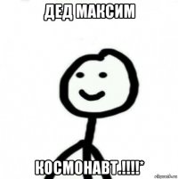 дед максим космонавт.!!!!*