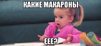 какие макароны еее?