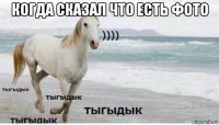 когда сказал что есть фото 