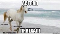 астрап приехал!