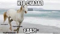 кто сказал еда?!