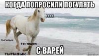 когда попросили погулять с варей