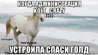 когда администрация kolt_crazy устроила спаси голд