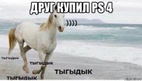 друг купил ps 4 