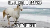 шутки про лагуну на вышке))