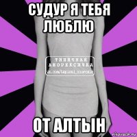 судур я тебя люблю от алтын