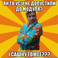 як то усіх не допустили до модуля? і сашку тожее???