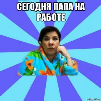 сегодня папа на работе 