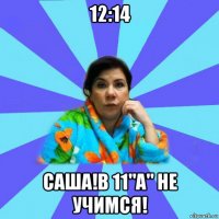 12:14 саша!в 11"а" не учимся!