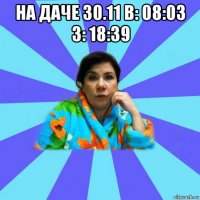 на даче 30.11 в: 08:03 з: 18:39 