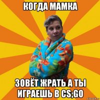 когда мамка зовёт жрать а ты играешь в cs;go