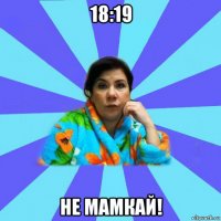 18:19 не мамкай!