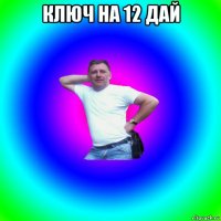 ключ на 12 дай 