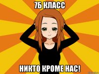 7б класс никто кроме нас!