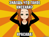 знаешь что такое кисекай? красава!