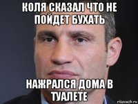 коля сказал что не пойдет бухать нажрался дома в туалете