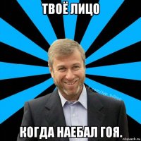 твоё лицо когда наебал гоя.