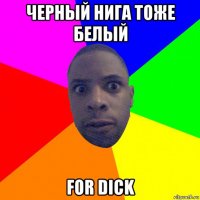 черный нига тоже белый for dick